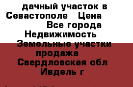 дачный участок в Севастополе › Цена ­ 900 000 - Все города Недвижимость » Земельные участки продажа   . Свердловская обл.,Ивдель г.